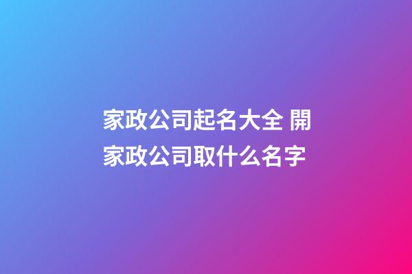 家政公司起名大全 開家政公司取什么名字-第1張-公司起名-玄機派